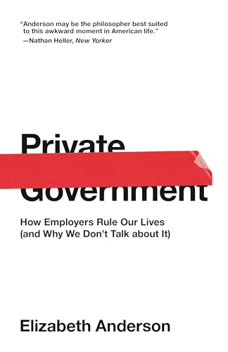 Private Government: How Employers Rule Our Lives (and Why We Don't Talk about It) - Paperback