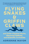 Flying Snakes and Griffin Claws: And Other Classical Myths, Historical Oddities, and Scientific Curiosities - Paperback