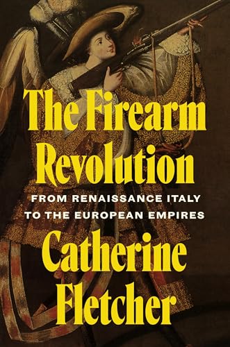 The Firearm Revolution: From Renaissance Italy to the European Empires - Hardcover
