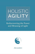 Holistic Agility: Rediscovering the Power and Meaning of Agile - Paperback