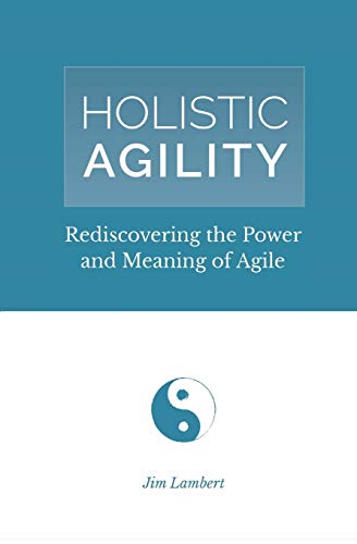 Holistic Agility: Rediscovering the Power and Meaning of Agile - Paperback