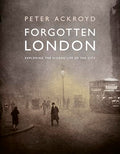 Forgotten London: Exploring the Hidden Life of the City - Hardcover