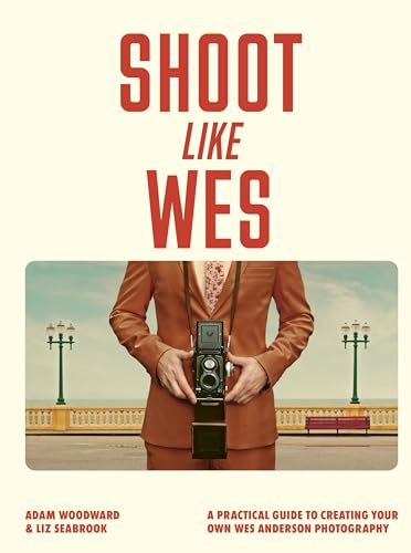 Shoot Like Wes: A Practical Guide to Creating Your Own Wes Anderson Photography - Paperback