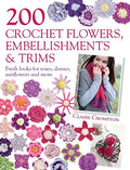 200 Crochet Flowers, Embellishments & Trims: 200 Designs to Add a Crocheted Finish to All Your Clothes and Accessories - Paperback