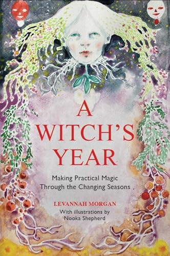 A Witch's Year: Journey Through the Changing Seasons in a Constant Process of Unfolding and Becoming. - Hardcover