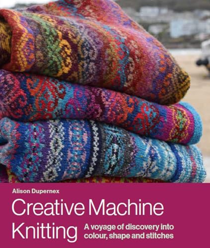 Creative Machine Knitting: A Voyage of Discovery Into Colour, Shape and Stitches - Hardcover