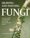 Drawing and Painting Fungi: An Artists Guide to Finding and Illustrating Mushrooms and Lichens - Paperback