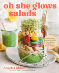 Oh She Glows Salads: Get Glowing: Protein-Packed, Plant-Based Salads for Every Season - Hardcover