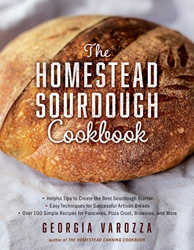 The Homestead Sourdough Cookbook: - Helpful Tips to Create the Best Sourdough Starter - Easy Techniques for Successful Artisan Breads - Over 100 Simpl - Paperback