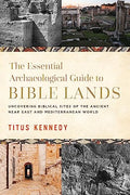 The Essential Archaeological Guide to Bible Lands: Uncovering Biblical Sites of the Ancient Near East and Mediterranean World - Hardcover