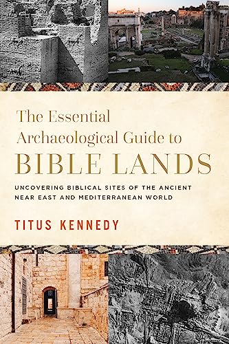 The Essential Archaeological Guide to Bible Lands: Uncovering Biblical Sites of the Ancient Near East and Mediterranean World - Hardcover