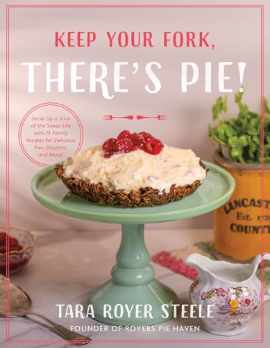 Keep Your Fork, There's Pie!: Serve Up a Slice of the Sweet Life with 75 Family Recipes for Delicious Pies, Desserts, and More! - Hardcover