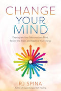Change Your Mind: Deprogram Your Subconscious Mind, Rewire the Brain, and Balance Your Energy - Paperback