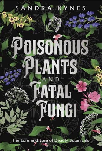 Poisonous Plants and Fatal Fungi: The Lore and Lure of Deadly Botanicals - Paperback