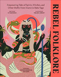 Rebel Folklore: Empowering Tales of Spirits, Witches, and Other Misfits from Anansi to Baba Yaga - Hardcover