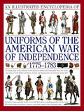 An Illustrated Encyclopedia Uniforms: American War of Independence 1775-1783: An Expert In-Depth Reference on the Armies of the War of the Independenc - Hardcover