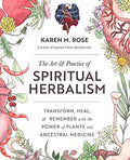 Art & Practice of Spiritual Herbalism: Transform, Heal, and Remember with the Power of Plants and Ancestral Medicine - Paperback