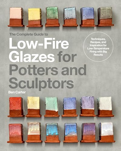 The Complete Guide to Low-Fire Glazes for Potters and Sculptors: Techniques, Recipes, and Inspiration for Low-Temperature Firing with Big Results - Hardcover