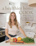 A Healthier Home Cook: Whole Food Recipes, Techniques, and Tips for Families That Want to Eat a Little Less Toxic - Hardcover