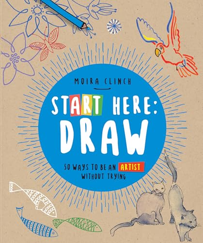 Start Here: Draw: 50 Ways to Be an Artist Without Trying - Paperback