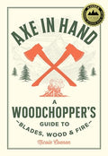 Axe in Hand: A Woodchopper's Guide to Blades, Wood, and Fire - Hardcover