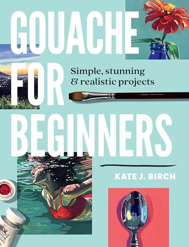 Gouache for Beginners: Simple, Stunning & Realistic Projects - Paperback