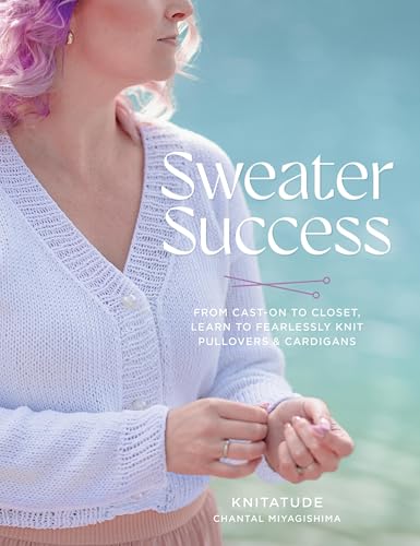 Sweater Success: From Cast-On to Closet, Learn to Fearlessly Knit Pullovers & Cardigans - Paperback