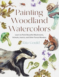 Painting Woodland Watercolors: Learn to Paint Beautiful Mushrooms, Animals, Insects, and Other Forest Wonders - Paperback