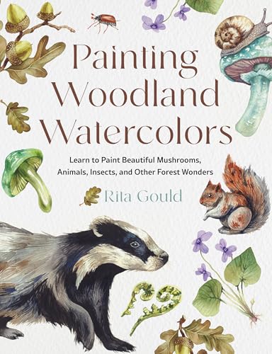 Painting Woodland Watercolors: Learn to Paint Beautiful Mushrooms, Animals, Insects, and Other Forest Wonders - Paperback