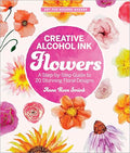Creative Alcohol Ink Flowers: A Step-By-Step Guide to 20 Stunning Floral Designs - Paperback