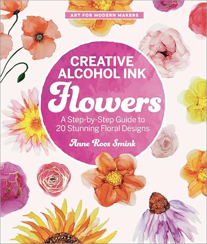 Creative Alcohol Ink Flowers: A Step-By-Step Guide to 20 Stunning Floral Designs - Paperback