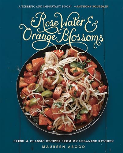 Rose Water and Orange Blossoms: Fresh & Classic Recipes from My Lebanese Kitchen - Hardcover