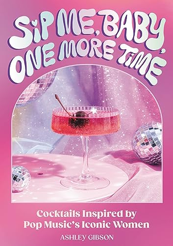 Sip Me, Baby, One More Time: Cocktails Inspired by Pop Music's Iconic Women - Hardcover