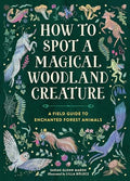 How to Spot a Magical Woodland Creature: A Field Guide to Enchanted Forest Animals - Hardcover