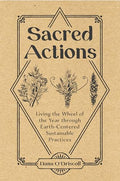 Sacred Actions: Living the Wheel of the Year Through Earth-Centered Sustainable Practices - Paperback