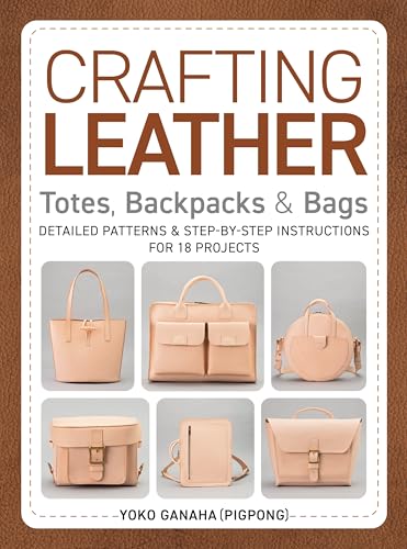 Crafting Leather Totes, Backpacks & Bags: Detailed Patterns & Step-By-Step Instructions for 18 Projects - Paperback