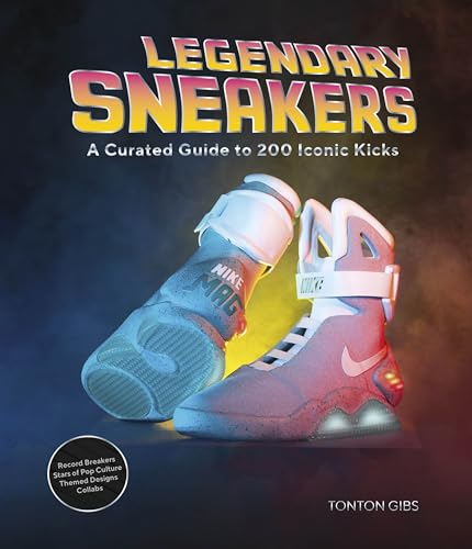 Legendary Sneakers: A Curated Guide to 200 Iconic Kicks: Record Breakers, Stars of Pop Culture, Themed Designs, Collabs - Hardcover
