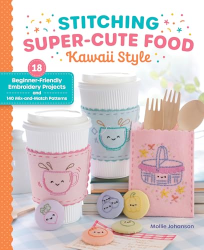 Stitching Super-Cute Food Kawaii Style: 18 Beginner-Friendly Embroidery Projects and 140 Mix-And-Match Patterns - Paperback