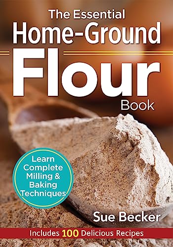 The Essential Home-Ground Flour Book: Learn Complete Milling and Baking Techniques, Includes 100 Delicious Recipes - Paperback