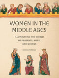 Women in the Middle Ages: Illuminating the World of Peasants, Nuns, and Queens - Hardcover