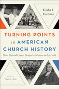 Turning Points in American Church History: How Pivotal Events Shaped a Nation and a Faith - Paperback