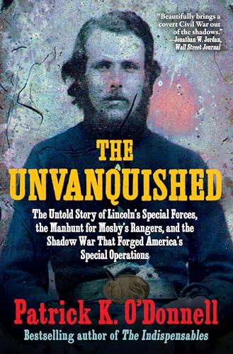 The Unvanquished: The Untold Story of Lincoln's Special Forces, the Manhunt for Mosby's Rangers, and the Shadow War That Forged America's Special Oper - Paperback