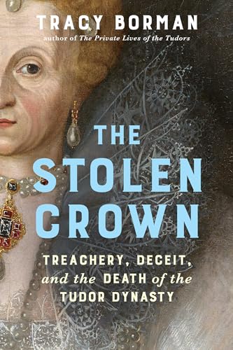 The Stolen Crown: Treachery, Deceit, and the Death of the Tudor Dynasty - Hardcover