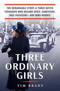 Three Ordinary Girls: The Remarkable Story of Three Dutch Teenagers Who Became Spies, Saboteurs, Nazi Assassins--And WWII Heroes - Hardcover