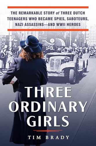 Three Ordinary Girls: The Remarkable Story of Three Dutch Teenagers Who Became Spies, Saboteurs, Nazi Assassins--And WWII Heroes - Hardcover