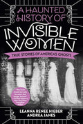 A Haunted History of Invisible Women: True Stories of America's Ghosts - Paperback