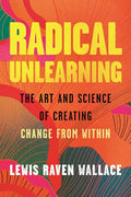 Radical Unlearning: The Art and Science of Creating Change from Within - Hardcover