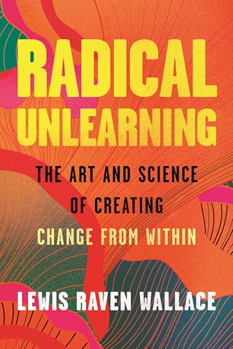 Radical Unlearning: The Art and Science of Creating Change from Within - Hardcover