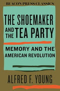 The Shoemaker and the Tea Party: Memory and the American Revolution - Hardcover