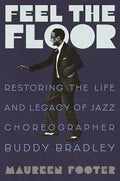 Feel the Floor: Restoring the Life and Legacy of Jazz Choreographer Buddy Bradley - Hardcover